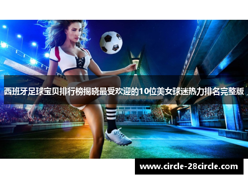 西班牙足球宝贝排行榜揭晓最受欢迎的10位美女球迷热力排名完整版