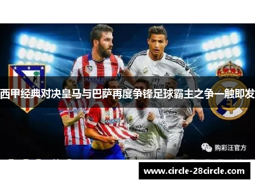 西甲经典对决皇马与巴萨再度争锋足球霸主之争一触即发