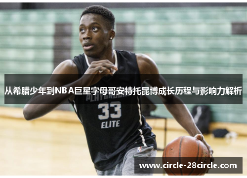 从希腊少年到NBA巨星字母哥安特托昆博成长历程与影响力解析