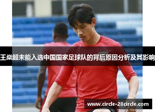 王燊超未能入选中国国家足球队的背后原因分析及其影响