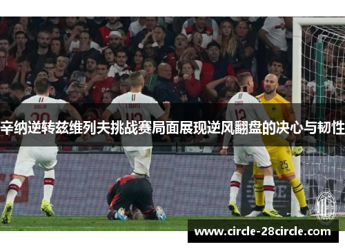 辛纳逆转兹维列夫挑战赛局面展现逆风翻盘的决心与韧性