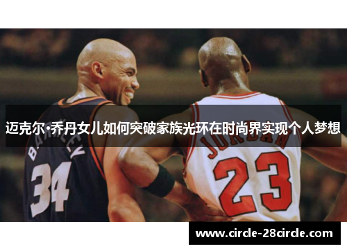 迈克尔·乔丹女儿如何突破家族光环在时尚界实现个人梦想