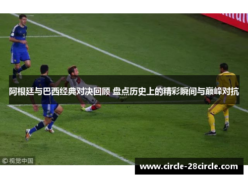 阿根廷与巴西经典对决回顾 盘点历史上的精彩瞬间与巅峰对抗