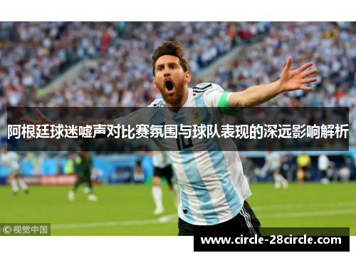 阿根廷球迷嘘声对比赛氛围与球队表现的深远影响解析