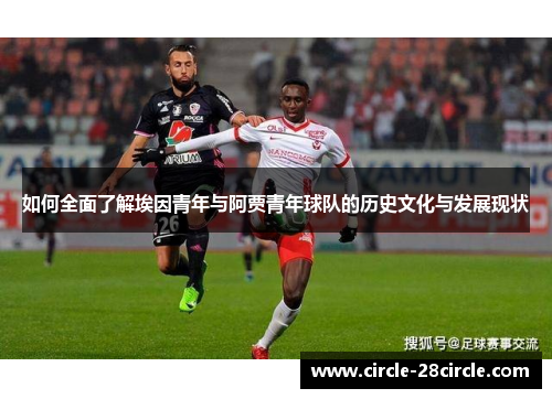 如何全面了解埃因青年与阿贾青年球队的历史文化与发展现状