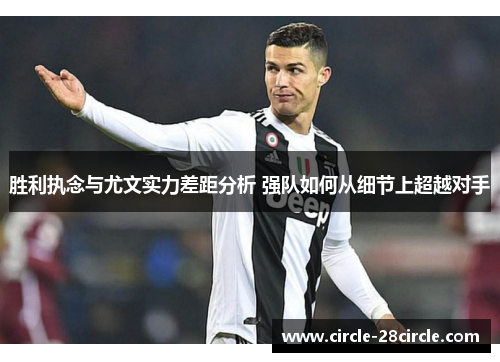 胜利执念与尤文实力差距分析 强队如何从细节上超越对手