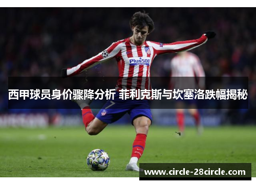 西甲球员身价骤降分析 菲利克斯与坎塞洛跌幅揭秘