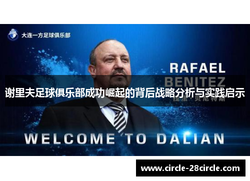 谢里夫足球俱乐部成功崛起的背后战略分析与实践启示 谢里夫足球俱乐部成功崛起的背后战略分析与实践启示