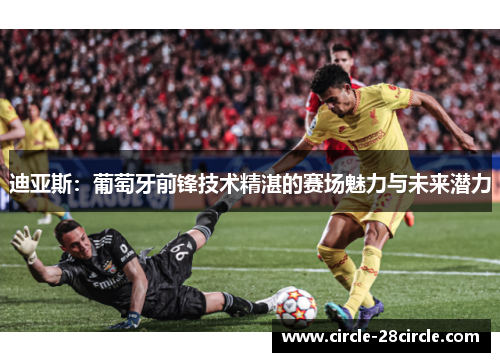 迪亚斯：葡萄牙前锋技术精湛的赛场魅力与未来潜力