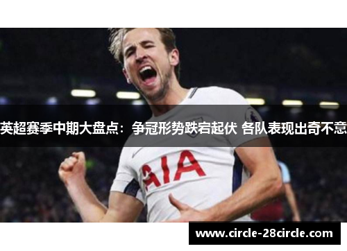 英超赛季中期大盘点:争冠形势跌宕起伏 各队表现出奇不意 英超赛季中期大盘点:争冠形势跌宕起伏 各队表现出奇不意