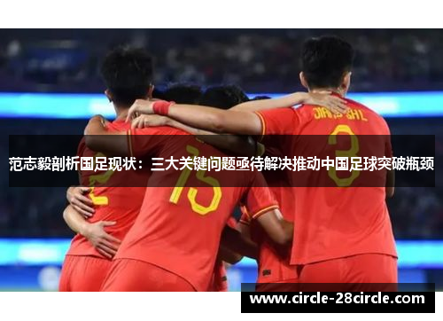 范志毅剖析国足现状:三大关键问题亟待解决推动中国足球突破瓶颈 范志毅剖析国足现状:三大关键问题亟待解决推动中国足球突破瓶颈