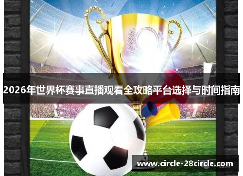 2026年世界杯赛事直播观看全攻略平台选择与时间指南 2026年世界杯赛事直播观看全攻略平台选择与时间指南