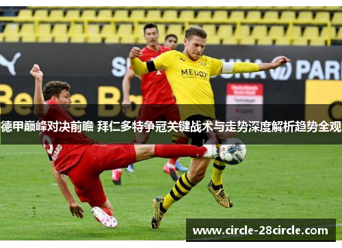 德甲巅峰对决前瞻 拜仁多特争冠关键战术与走势深度解析趋势全观 德甲巅峰对决前瞻 拜仁多特争冠关键战术与走势深度解析趋势全观