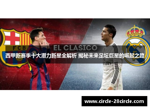 西甲新赛季十大潜力新星全解析 揭秘未来足坛巨星的崛起之路