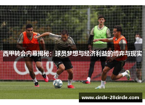 西甲转会内幕揭秘：球员梦想与经济利益的博弈与现实