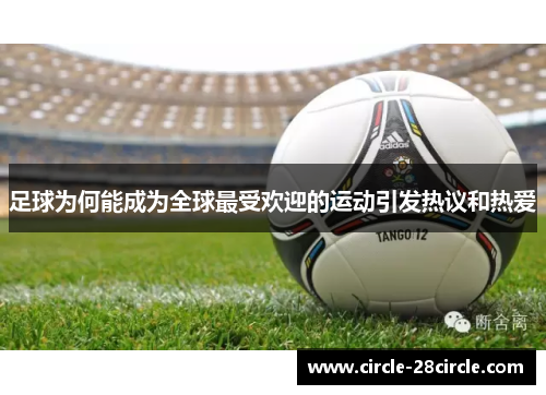 足球为何能成为全球最受欢迎的运动引发热议和热爱 足球为何能成为全球最受欢迎的运动引发热议和热爱